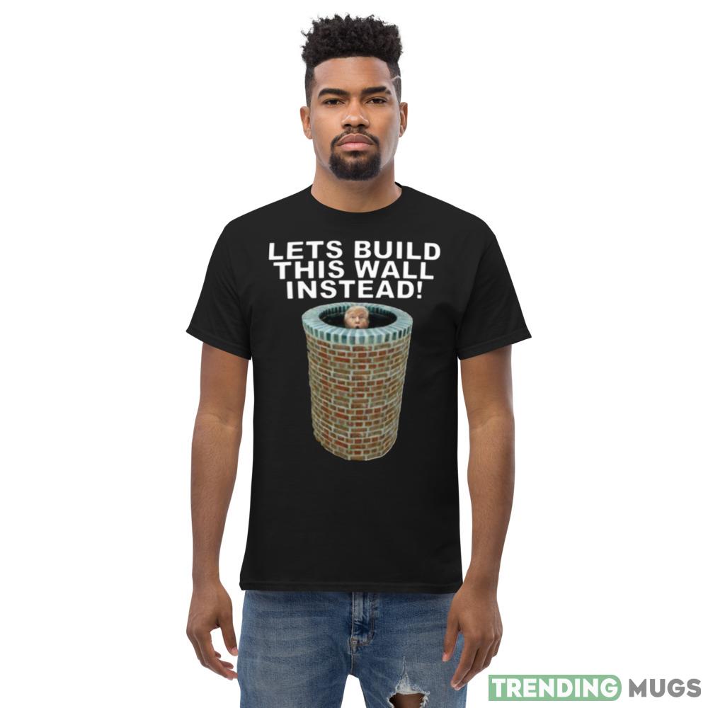 Lets Build This Wall Instead Design T Shirts For Men And Women Dark Shirt Lets Build This Wall Instead Design T Shirts For Men And Women Dark Shirt