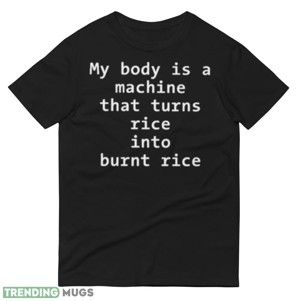 My body is a machine that turns rice into burn rice shirt Dark Shirt My body is a machine that turns rice into burn rice shirt Dark Shirt