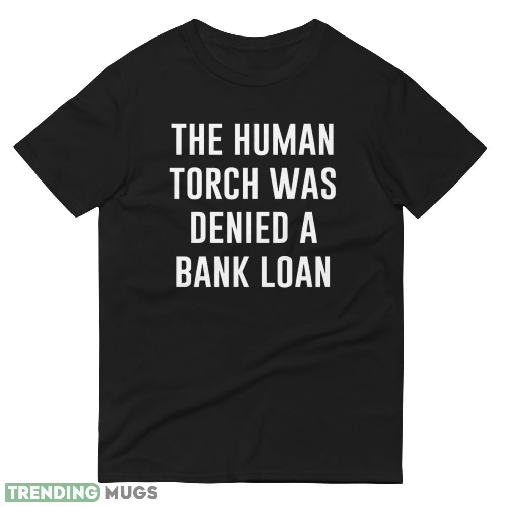 The HUMAN TORCH Was Denied a Bank LOAN new black T shirts Dark Shirt The HUMAN TORCH Was Denied a Bank LOAN new black T shirts Dark Shirt