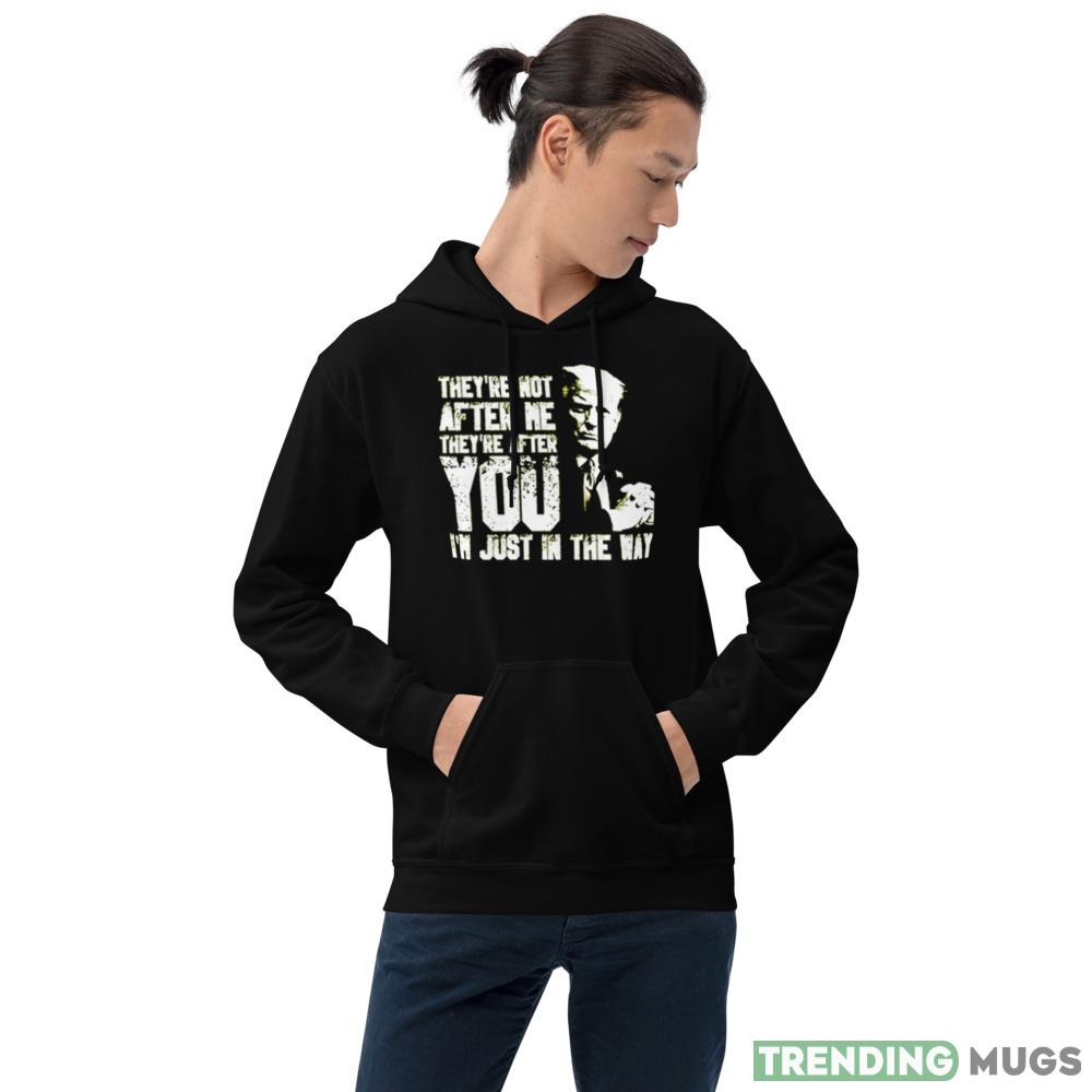 Trump They’re not after me they’re after you I’m just in the way New T Shirt Apparel Trump They’re not after me they’re after you I’m just in the way New T Shirt Apparel