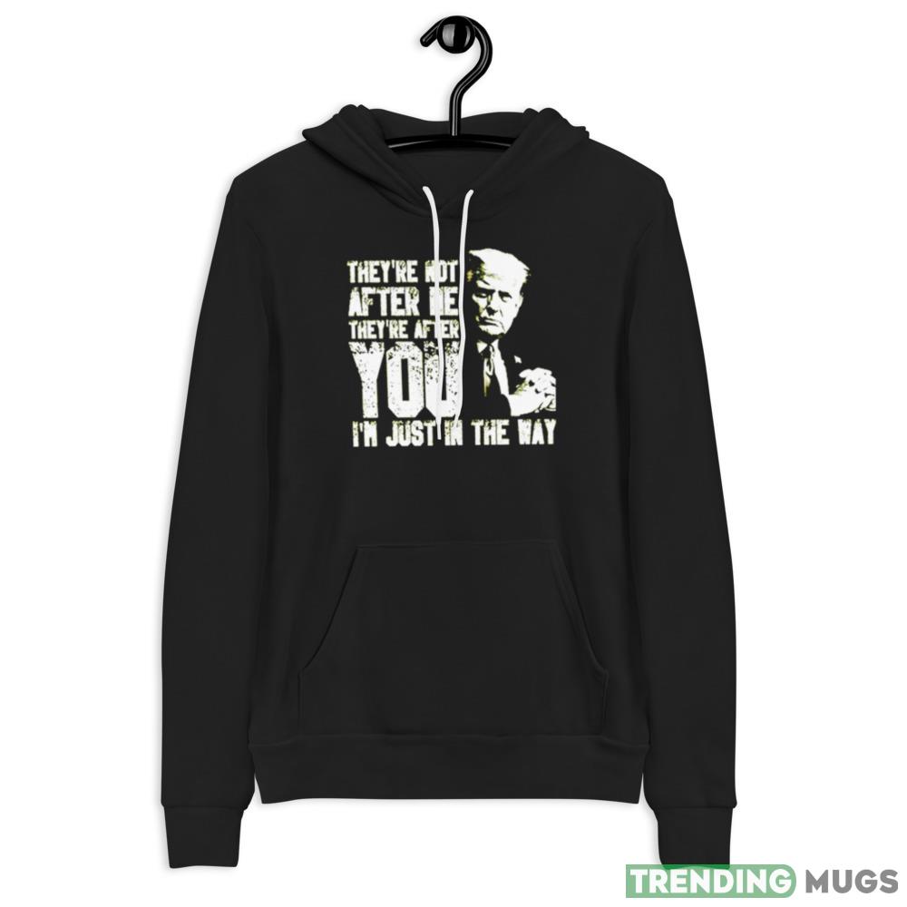 Trump They’re not after me they’re after you I’m just in the way New T Shirt Apparel Trump They’re not after me they’re after you I’m just in the way New T Shirt Apparel