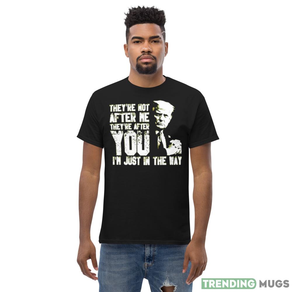 Trump They’re not after me they’re after you I’m just in the way New T Shirt Apparel Trump They’re not after me they’re after you I’m just in the way New T Shirt Apparel