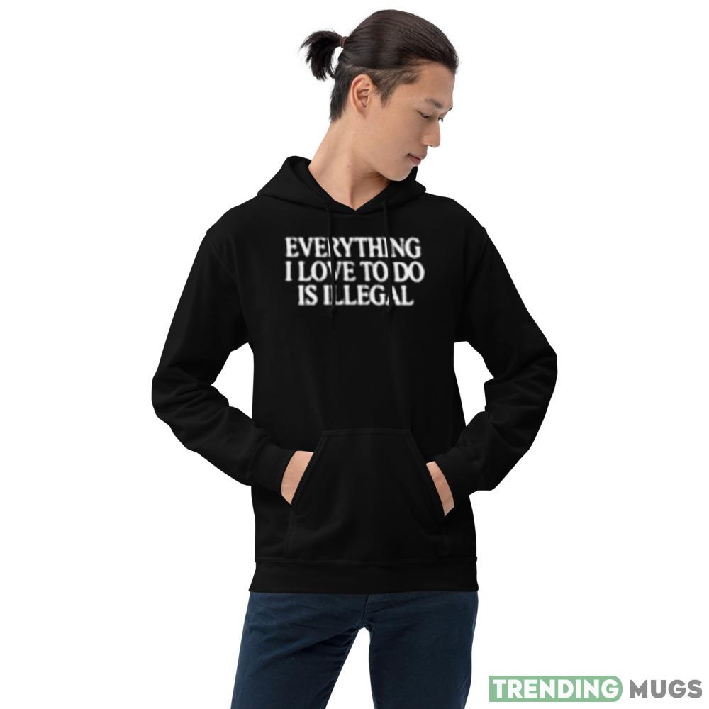 Everything I love to do is illegal Graphics Shirt For Men And Women Dark Shirt Everything I love to do is illegal Graphics Shirt For Men And Women Dark Shirt