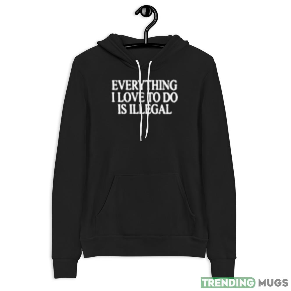 Everything I love to do is illegal Graphics Shirt For Men And Women Dark Shirt Everything I love to do is illegal Graphics Shirt For Men And Women Dark Shirt