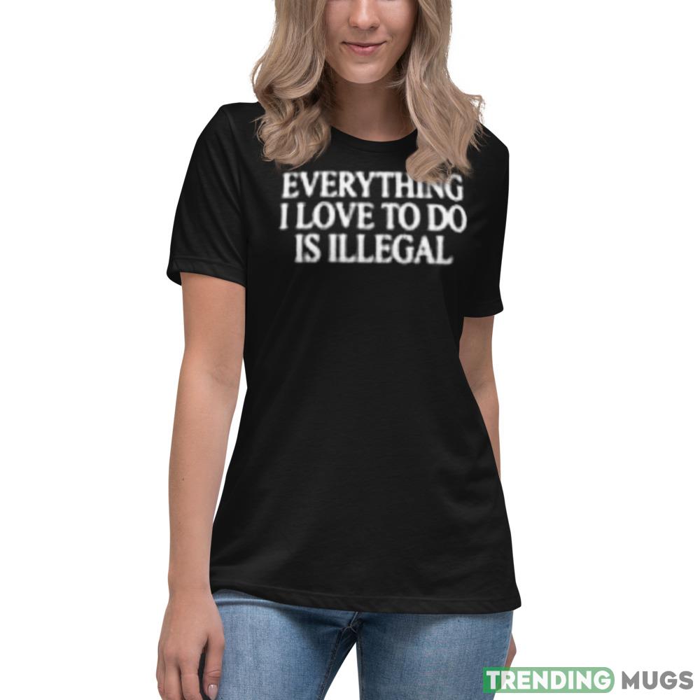 Everything I love to do is illegal Graphics Shirt For Men And Women Dark Shirt Everything I love to do is illegal Graphics Shirt For Men And Women Dark Shirt