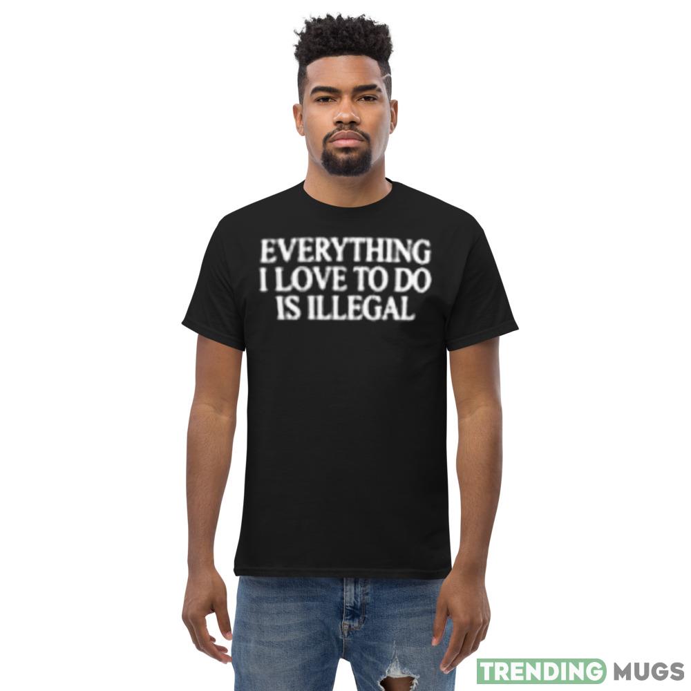 Everything I love to do is illegal Graphics Shirt For Men And Women Dark Shirt Everything I love to do is illegal Graphics Shirt For Men And Women Dark Shirt