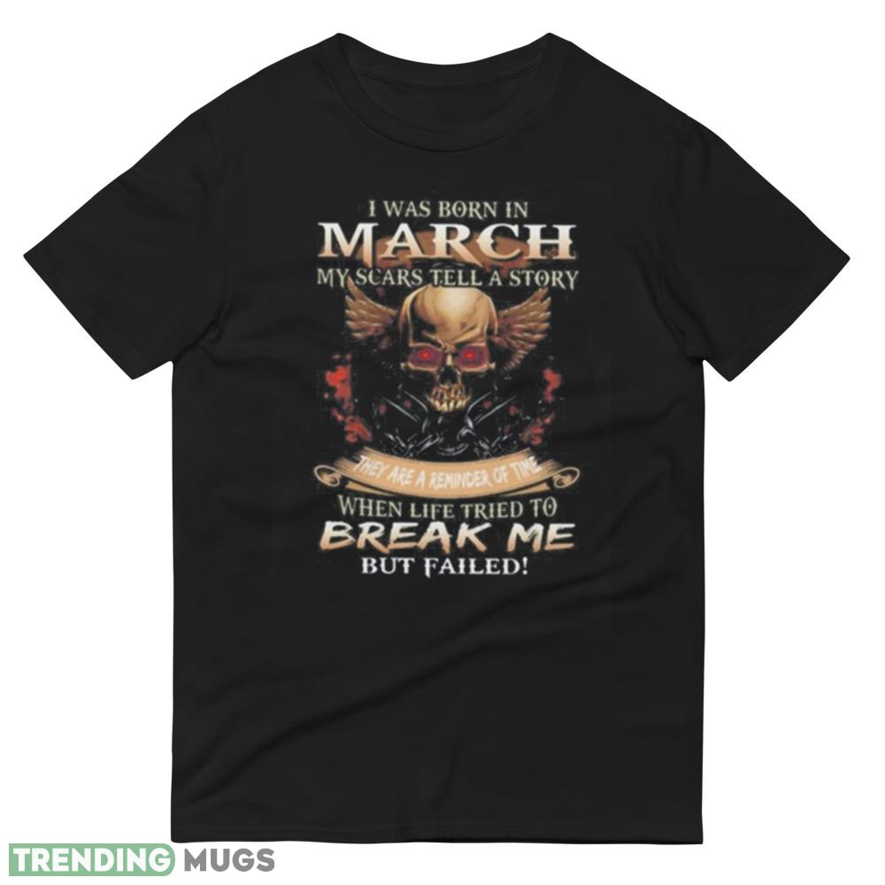 Gifts Skull I Was Born In March My Scars Tell A Story They Are A Reminder Of Time When Life Tries To Break Me But Failed Shirt Dark Shirt Gifts Skull I Was Born In March My Scars Tell A Story They Are A Reminder Of Time When Life Tries To Break Me But Failed Shirt Dark Shirt