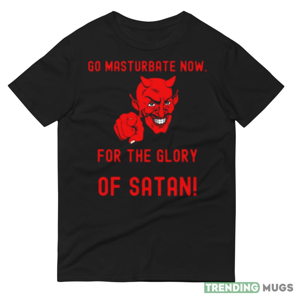 Go masturbate now for the glory of Satan Design Shirt Dark Shirt Go masturbate now for the glory of Satan Design Shirt Dark Shirt