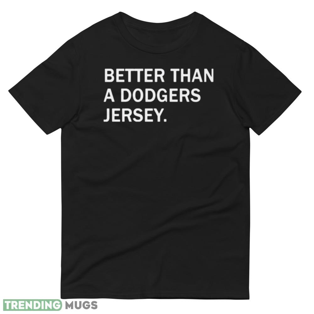 Great Better Than A Dodgers Jersey Shirt Dark Shirt Great Better Than A Dodgers Jersey Shirt Dark Shirt