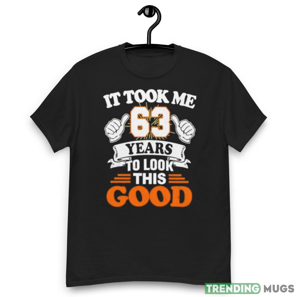 It took me 63 years to look this good Design Shirt Dark Shirt It took me 63 years to look this good Design Shirt Dark Shirt