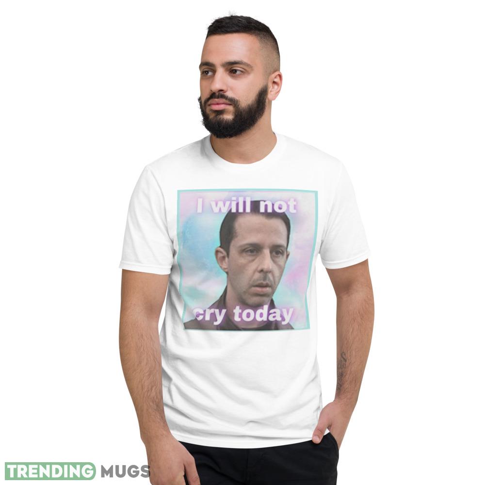 Kendall Roy I will not cry today shirt Light Shirt Kendall Roy I will not cry today shirt Light Shirt