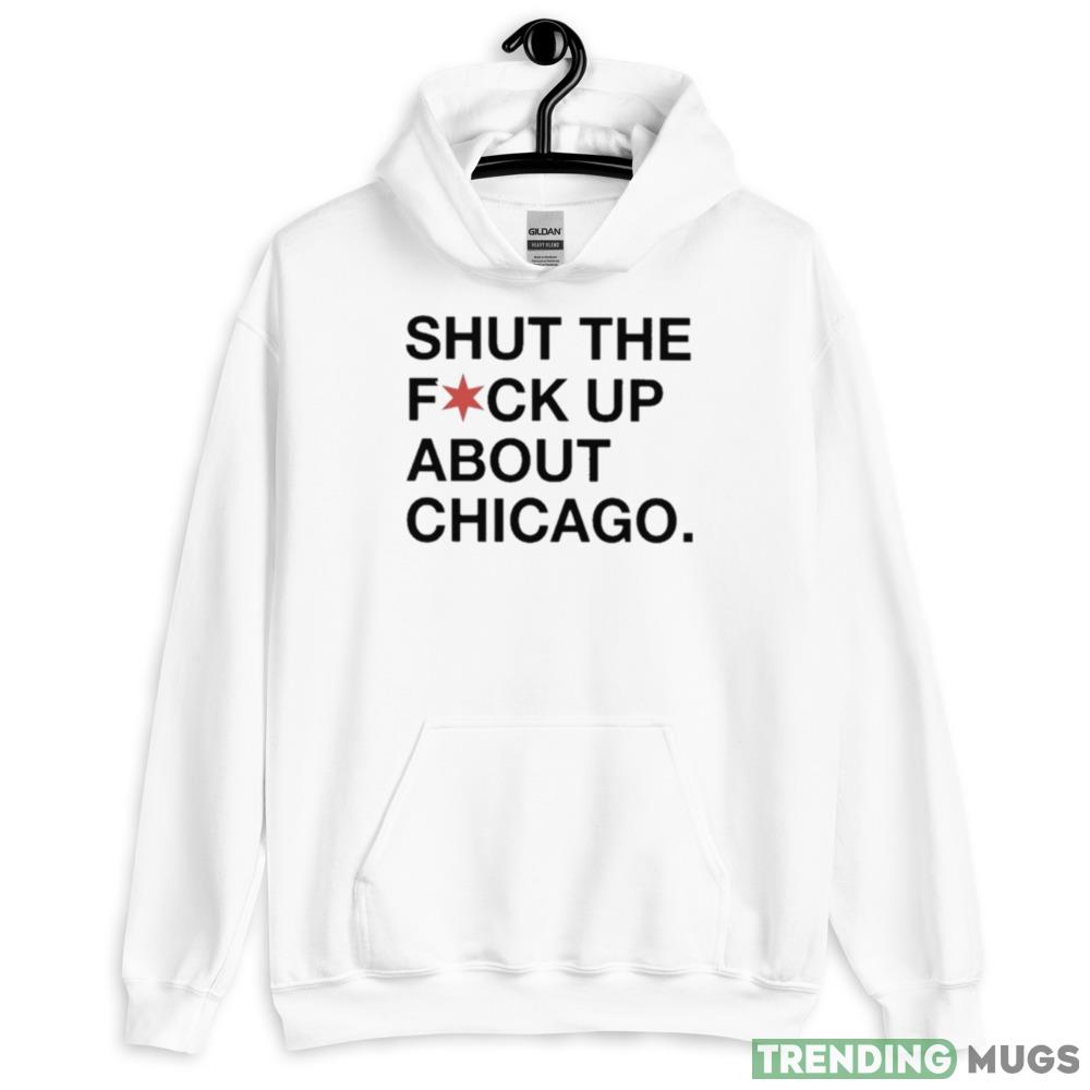 Shut The Fuck Up About Chicago Graphics T Shirt Light Shirt Shut The Fuck Up About Chicago Graphics T Shirt Light Shirt