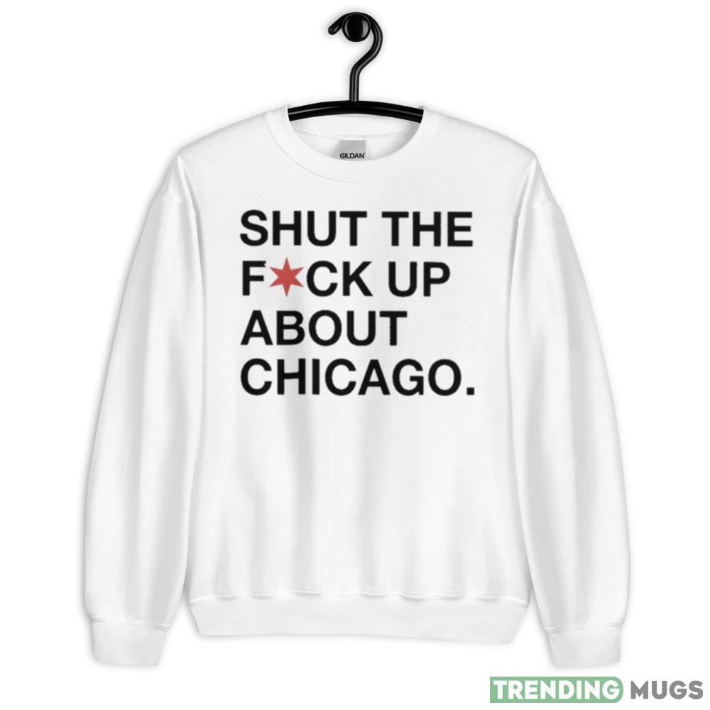 Shut The Fuck Up About Chicago Graphics T Shirt - 18000 Unisex Heavy Blend Crewneck Sweatshirt Shut The Fuck Up About Chicago Graphics T Shirt - 18000 Unisex Heavy Blend Crewneck Sweatshirt