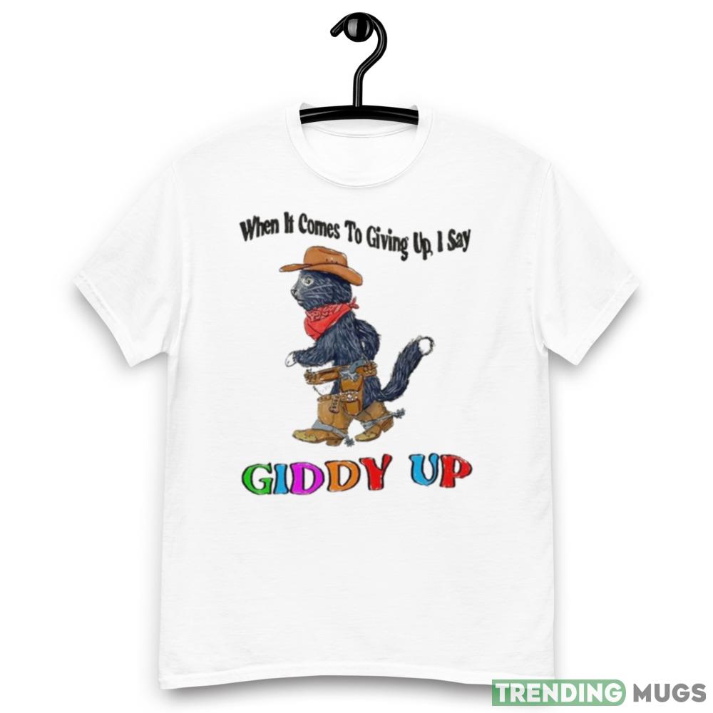 When It Comes To Giing Up I Say Giddy Up T Shirt Light Shirt When It Comes To Giing Up I Say Giddy Up T Shirt Light Shirt