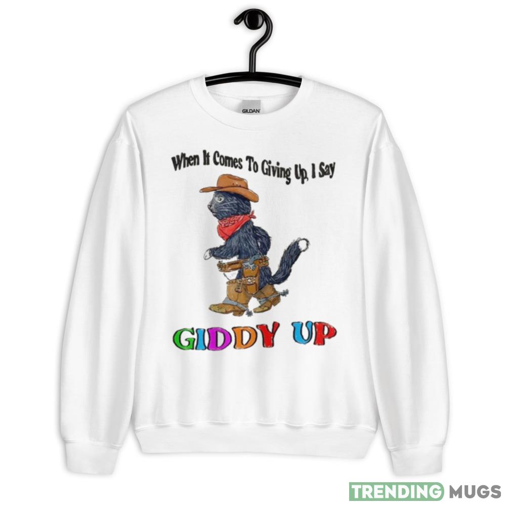 When It Comes To Giing Up I Say Giddy Up T Shirt - 18000 Unisex Heavy Blend Crewneck Sweatshirt When It Comes To Giing Up I Say Giddy Up T Shirt - 18000 Unisex Heavy Blend Crewneck Sweatshirt