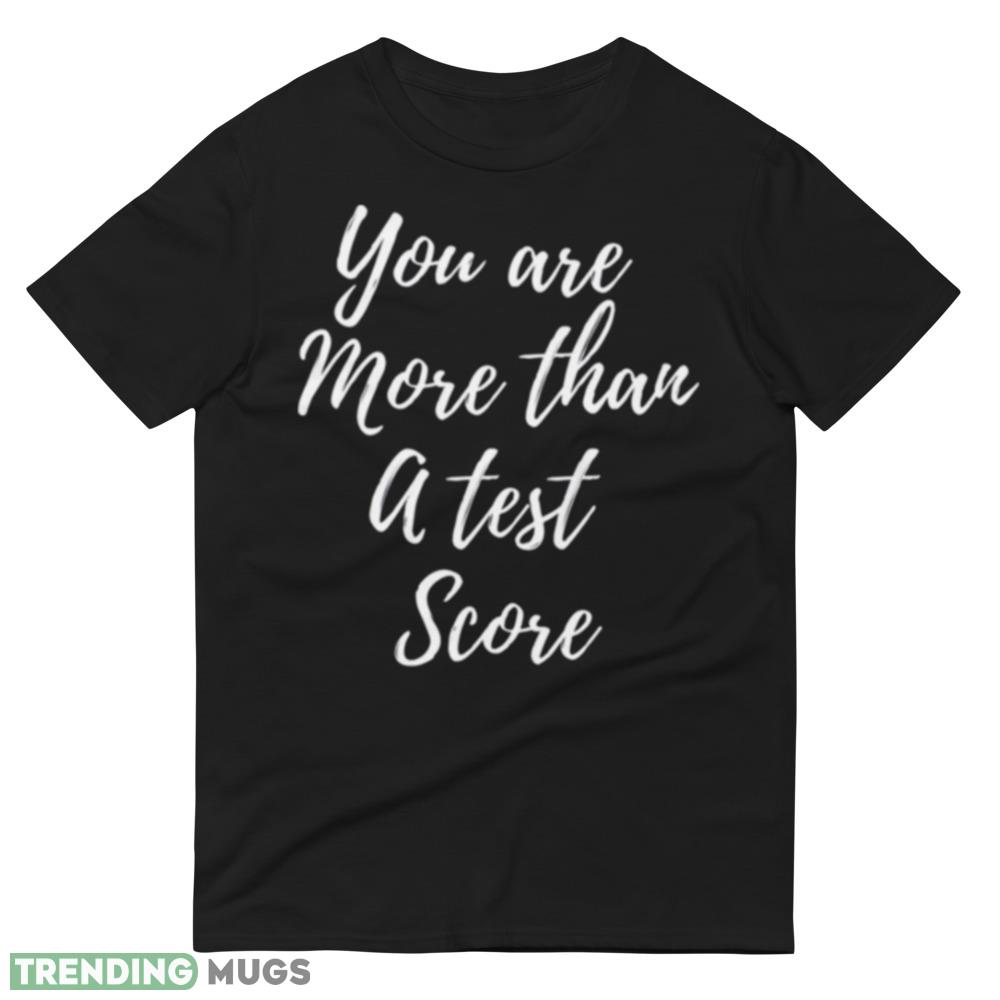 You Are More Than A Test Score Funny Black T Shirt Dark Shirt You Are More Than A Test Score Funny Black T Shirt Dark Shirt