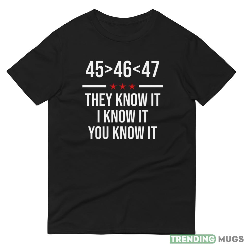 45 Is Greater Than 46 They Know It I Know It You Know Trump 2024 Shirt Dark Shirt 45 Is Greater Than 46 They Know It I Know It You Know Trump 2024 Shirt Dark Shirt