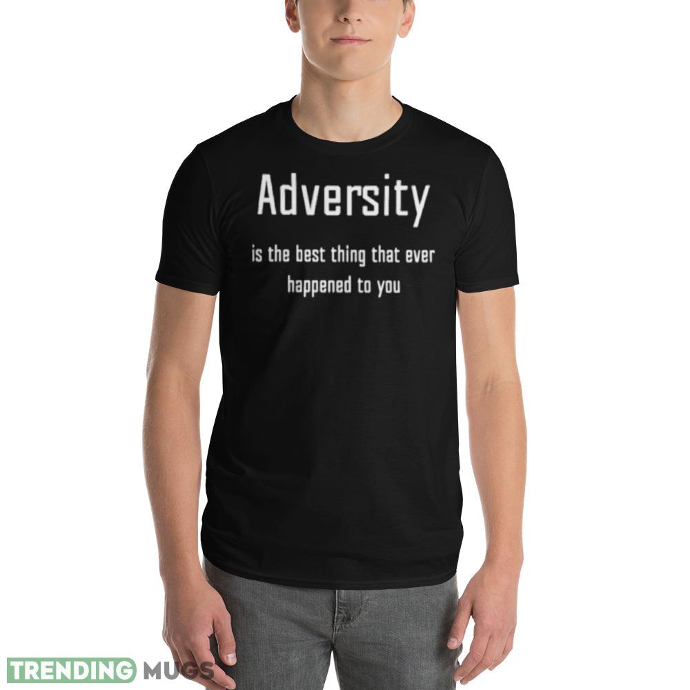 Adversity is the best thing that ever happened to you shirt Dark Shirt Adversity is the best thing that ever happened to you shirt Dark Shirt
