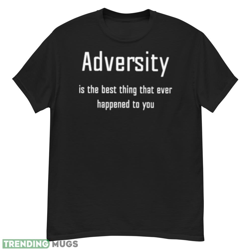 Adversity is the best thing that ever happened to you shirt Dark Shirt Adversity is the best thing that ever happened to you shirt Dark Shirt
