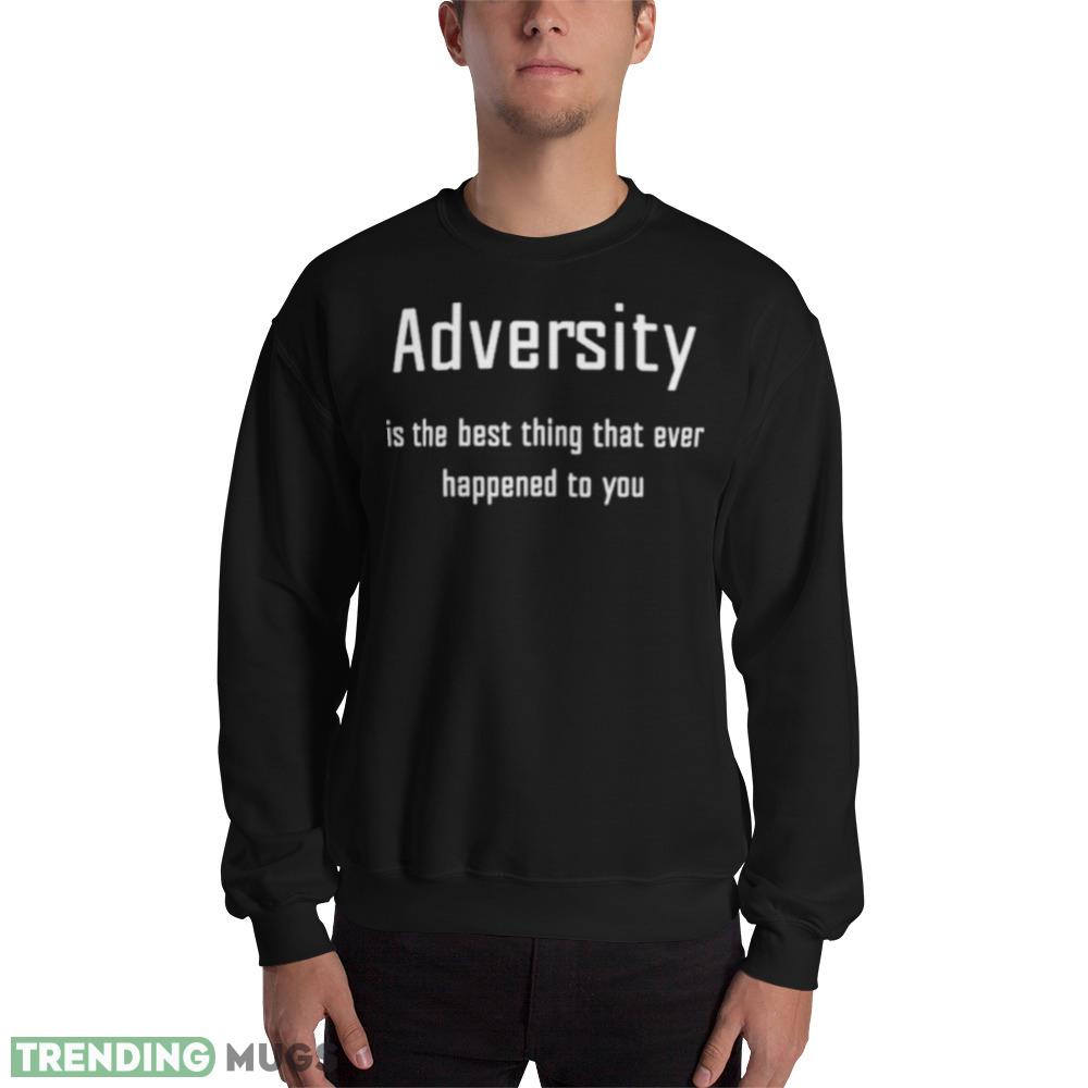 Adversity is the best thing that ever happened to you shirt - 18000 Unisex Heavy Blend Crewneck Sweatshirt Adversity is the best thing that ever happened to you shirt - 18000 Unisex Heavy Blend Crewneck Sweatshirt
