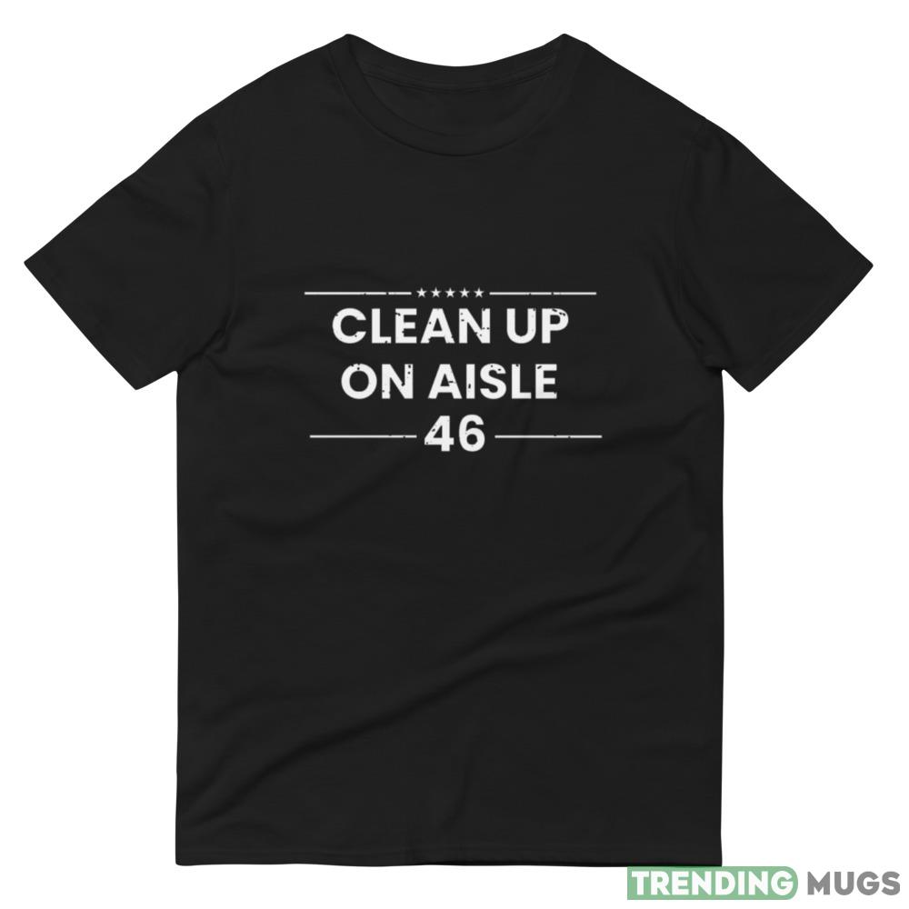 Anti Biden Shirt Clean Up Aisle 46 Design 4 Black T Shirt Dark Shirt Anti Biden Shirt Clean Up Aisle 46 Design 4 Black T Shirt Dark Shirt