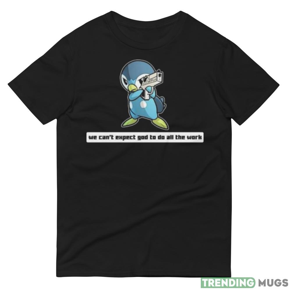 Army Piplup We Can’t Expect God To Do All The Work Character 2023 Shirt Dark Shirt Army Piplup We Can’t Expect God To Do All The Work Character 2023 Shirt Dark Shirt