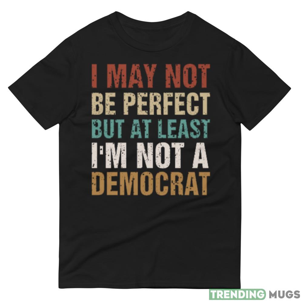 At Least Im Not A Democrat Anti Biden Pro Trump 2024 Funny Shirt Dark Shirt At Least Im Not A Democrat Anti Biden Pro Trump 2024 Funny Shirt Dark Shirt