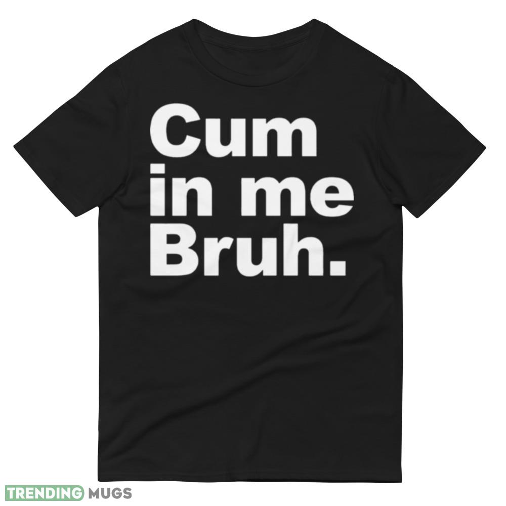 Cum in me bruh Black T Shirt Dark Shirt Cum in me bruh Black T Shirt Dark Shirt