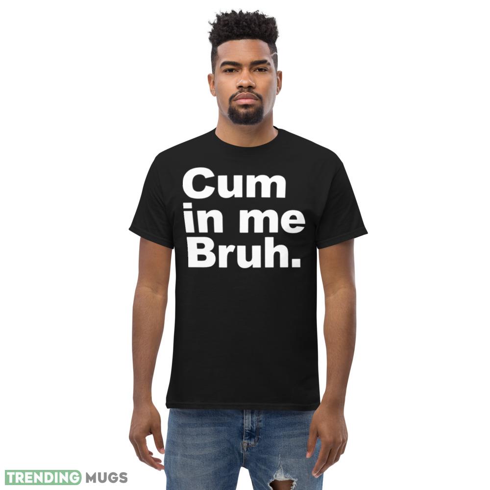 Cum in me bruh Black T Shirt Dark Shirt Cum in me bruh Black T Shirt Dark Shirt