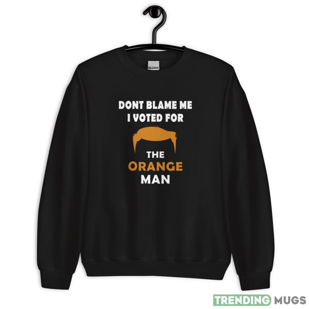 Dont blame me I voted for the orange man Black T Shirt - 18000 Unisex Heavy Blend Crewneck Sweatshirt Dont blame me I voted for the orange man Black T Shirt - 18000 Unisex Heavy Blend Crewneck Sweatshirt