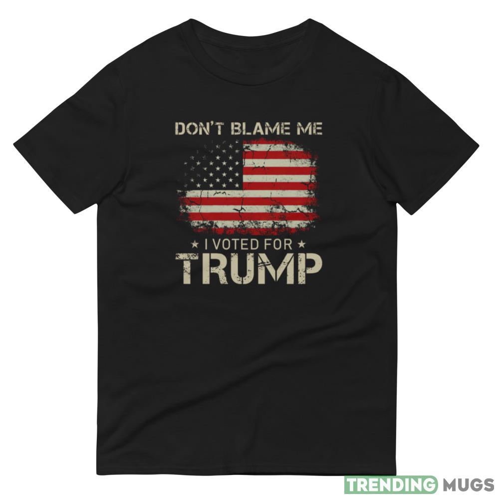 Don't Blame Me I Voted For Trump US American Flag Shirt Dark Shirt Don't Blame Me I Voted For Trump US American Flag Shirt Dark Shirt