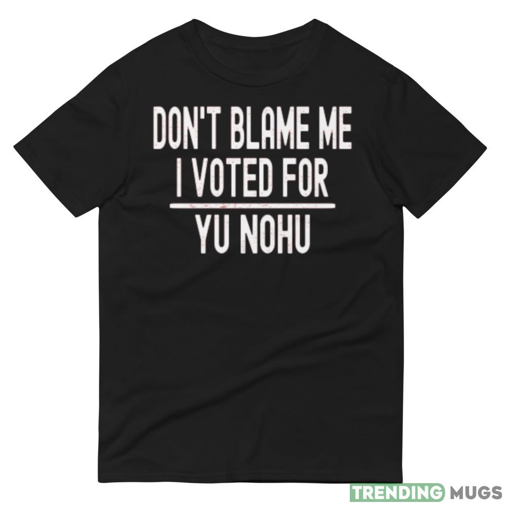 Dont Blame Me I Voted For Yu Nohu Black T Shirt Dark Shirt Dont Blame Me I Voted For Yu Nohu Black T Shirt Dark Shirt