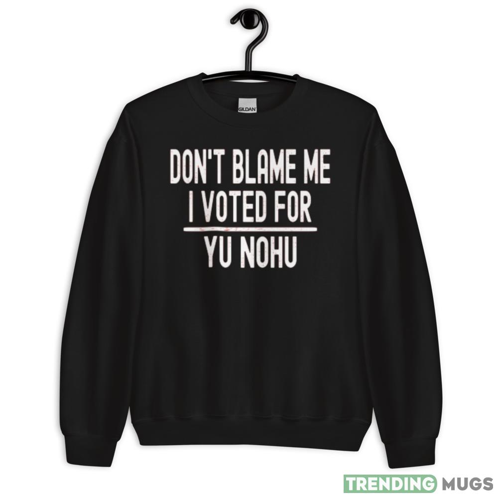 Dont Blame Me I Voted For Yu Nohu Black T Shirt - 18000 Unisex Heavy Blend Crewneck Sweatshirt Dont Blame Me I Voted For Yu Nohu Black T Shirt - 18000 Unisex Heavy Blend Crewneck Sweatshirt
