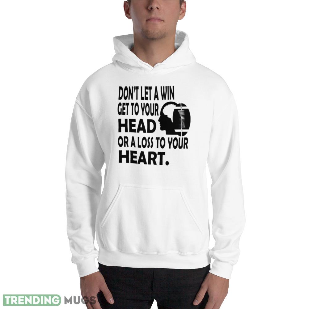 Don’t let a win get to your head or a loss to your heart shirt Light Shirt Don’t let a win get to your head or a loss to your heart shirt Light Shirt