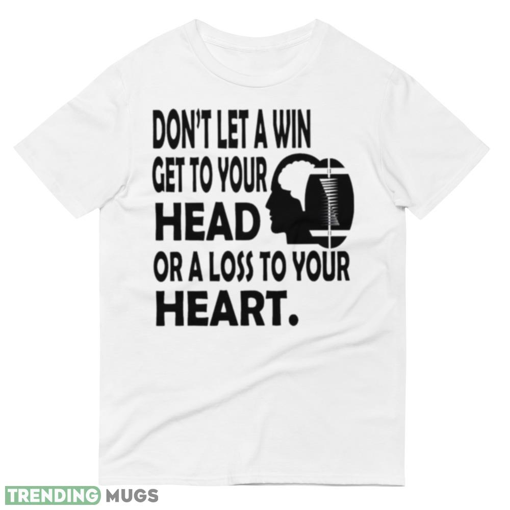 Don’t let a win get to your head or a loss to your heart shirt Light Shirt Don’t let a win get to your head or a loss to your heart shirt Light Shirt