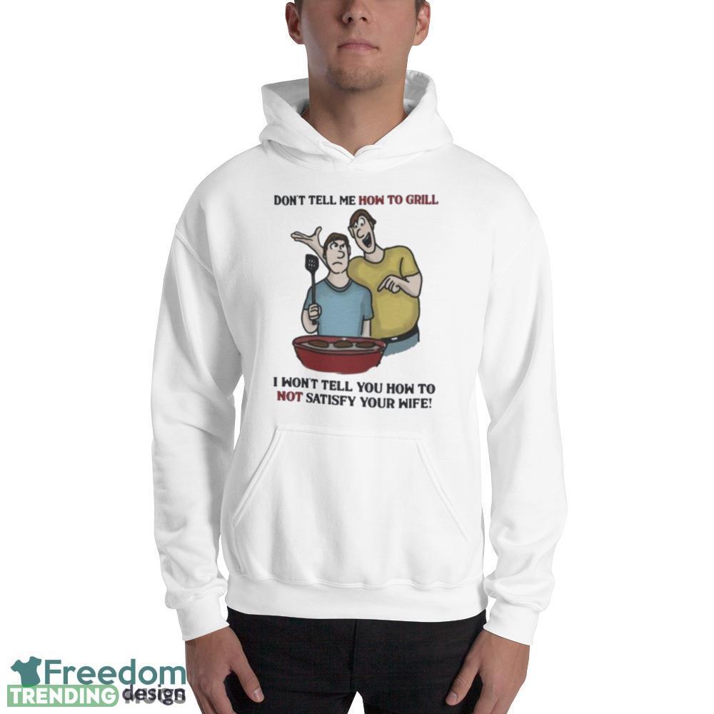 Don’t Tell Me How To Grill I Won’t tell You how to not satisfy Your Wife Design Shirt Light Shirt Don’t Tell Me How To Grill I Won’t tell You how to not satisfy Your Wife Design Shirt Light Shirt