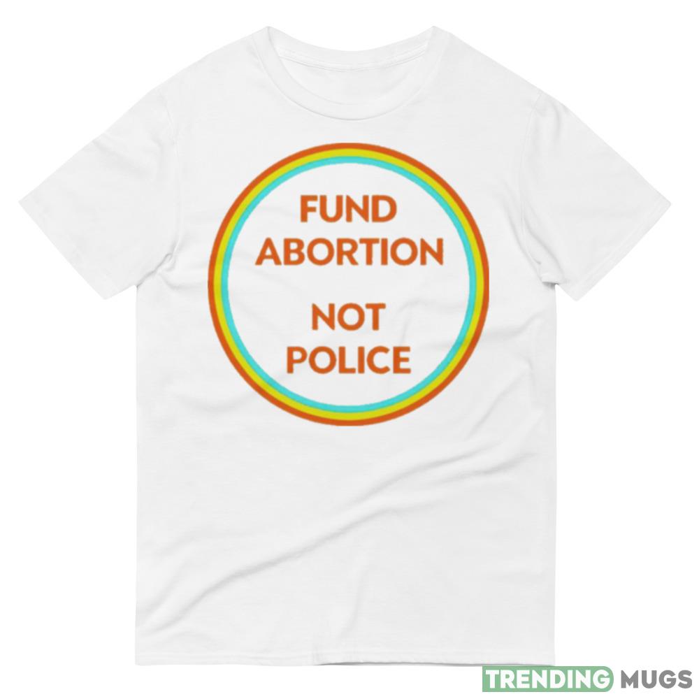 Fund abortion not police T shirt Light Shirt Fund abortion not police T shirt Light Shirt