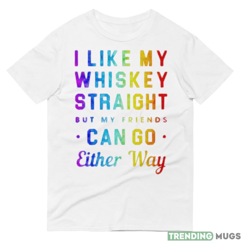 I like my whiskey straight but my friends can go either way pride shirt Light Shirt I like my whiskey straight but my friends can go either way pride shirt Light Shirt