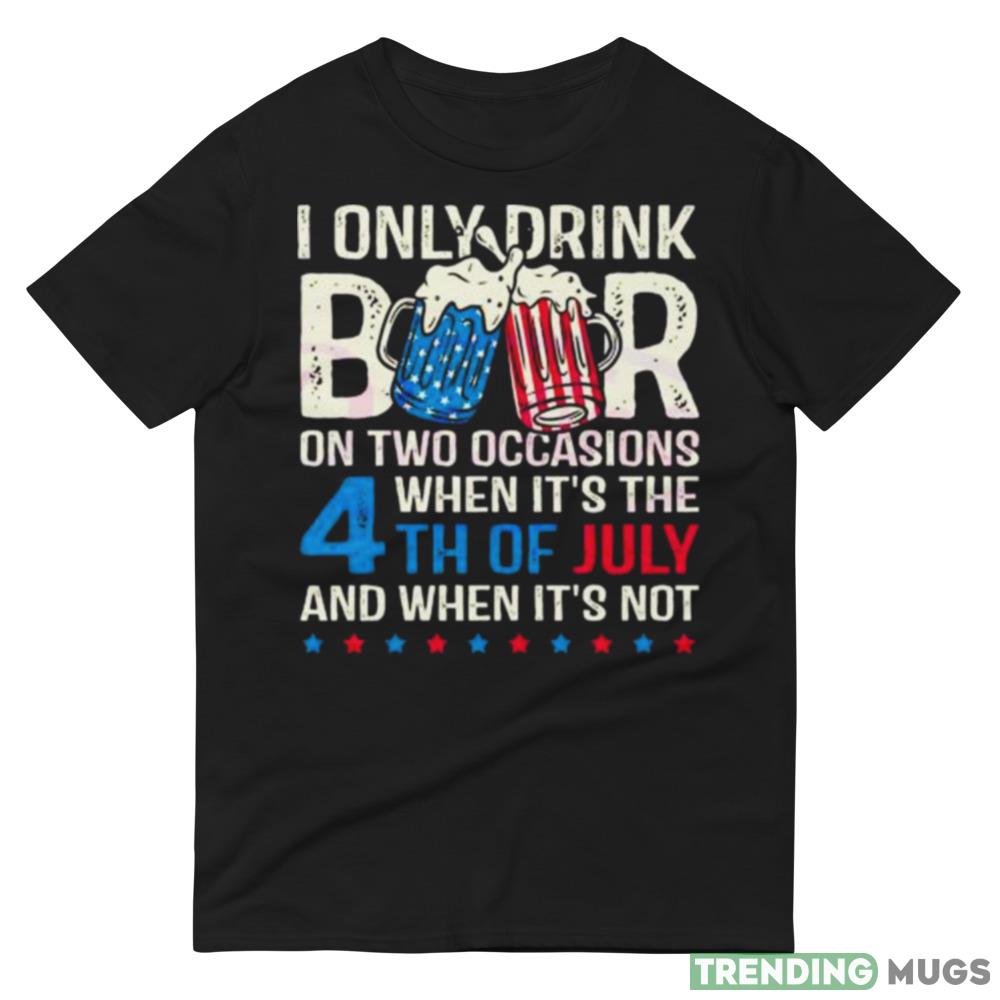 I Only Drink Beers On Two Occasions When It’s The 4th Of July And When It’s Not 2023 Shirt Dark Shirt I Only Drink Beers On Two Occasions When It’s The 4th Of July And When It’s Not 2023 Shirt Dark Shirt