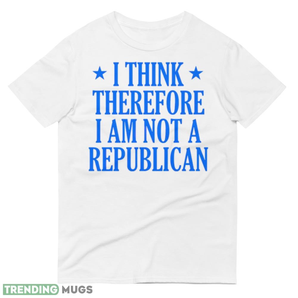 I think therefore I am not a republican shirt Light Shirt I think therefore I am not a republican shirt Light Shirt