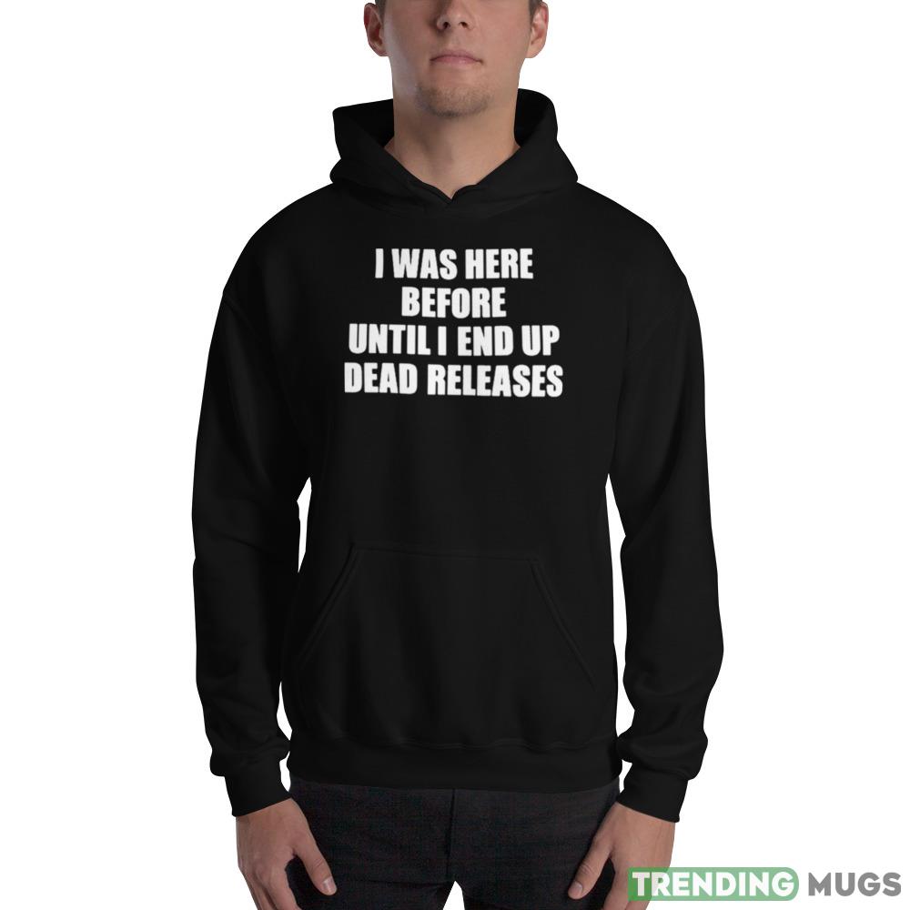 I Was Before Until I End Up Dead Releases shirt Dark Shirt I Was Before Until I End Up Dead Releases shirt Dark Shirt
