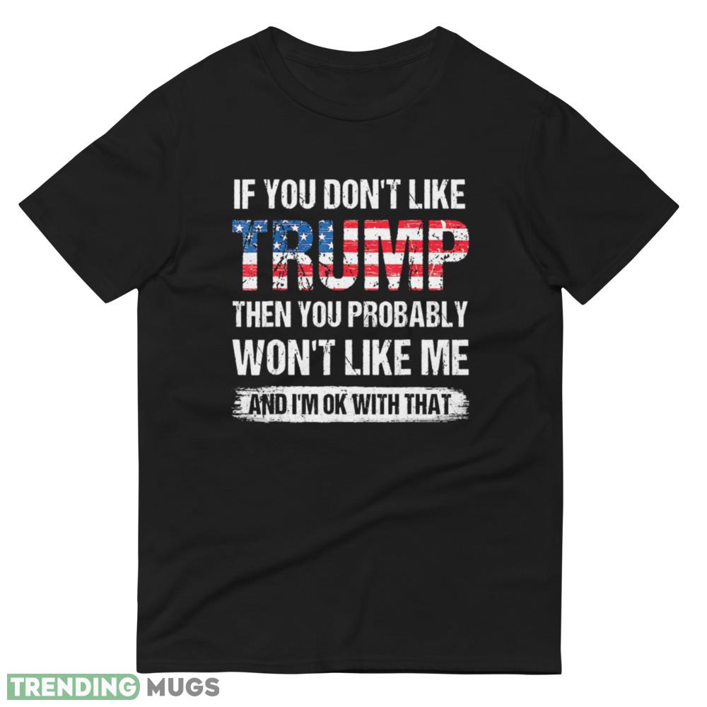 If You Don't Like Trump Then You Probably Won't Like Me Classic T Shirt 3 Dark Shirt If You Don't Like Trump Then You Probably Won't Like Me Classic T Shirt 3 Dark Shirt