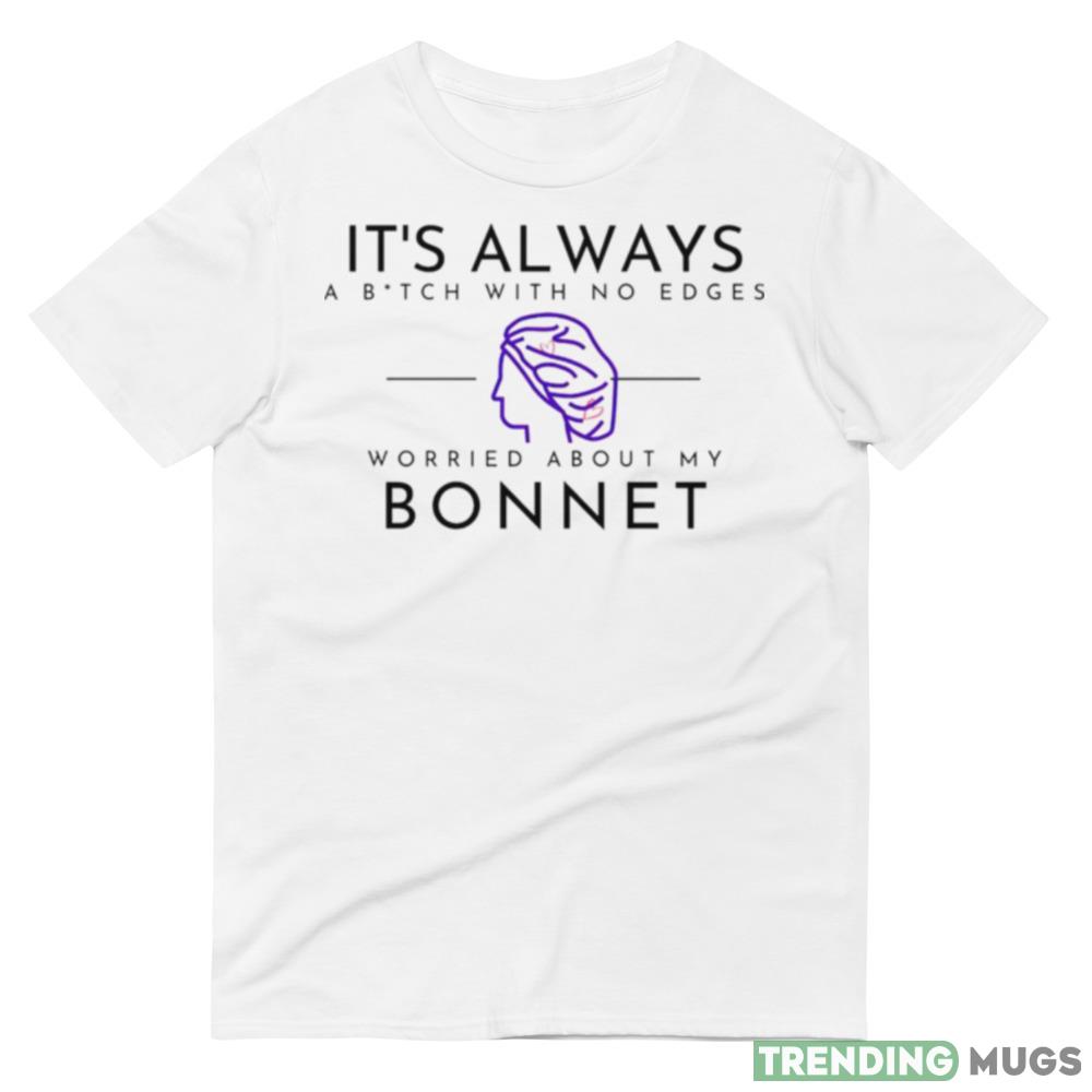 It’s always a bitch with no edges worried about my bonnet shirt Light Shirt It’s always a bitch with no edges worried about my bonnet shirt Light Shirt