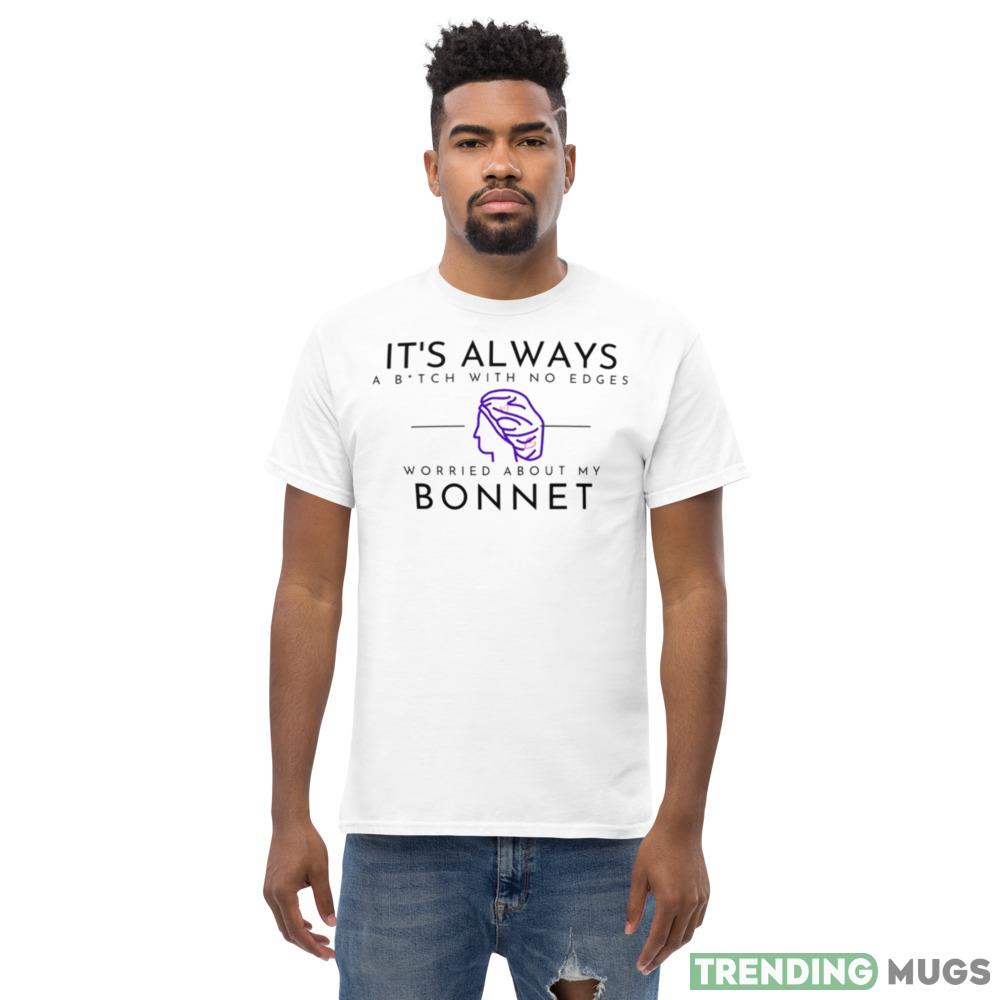 It’s always a bitch with no edges worried about my bonnet shirt Light Shirt It’s always a bitch with no edges worried about my bonnet shirt Light Shirt