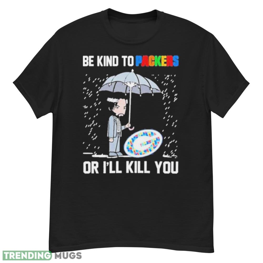 John Wick Be Kind Autism Green Bay Packers Or Ill Kill You T shirt Dark Shirt John Wick Be Kind Autism Green Bay Packers Or Ill Kill You T shirt Dark Shirt