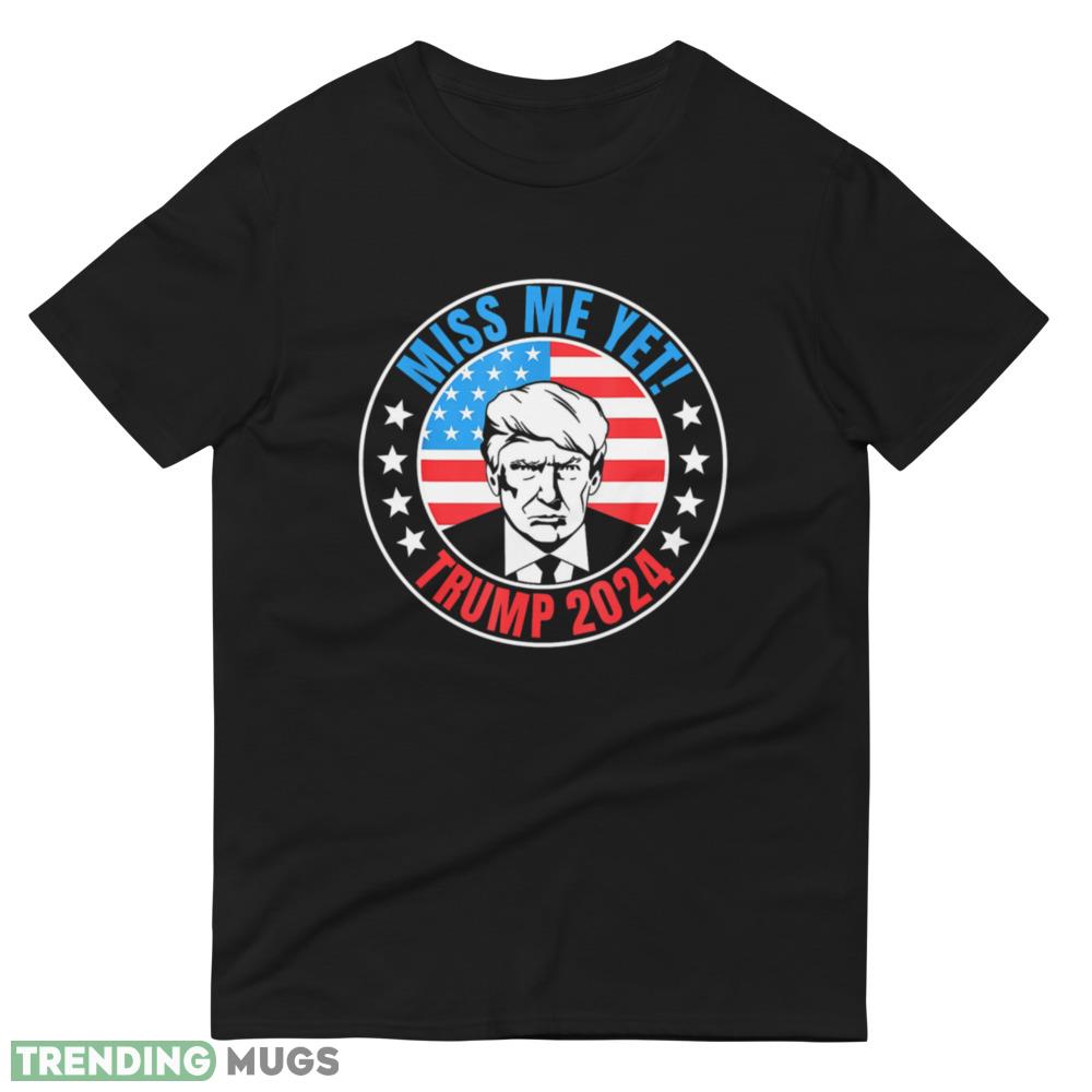 Miss Me Yet Trump 2024 45 Re Elect President Trump USA Classic T Shirt Dark Shirt Miss Me Yet Trump 2024 45 Re Elect President Trump USA Classic T Shirt Dark Shirt
