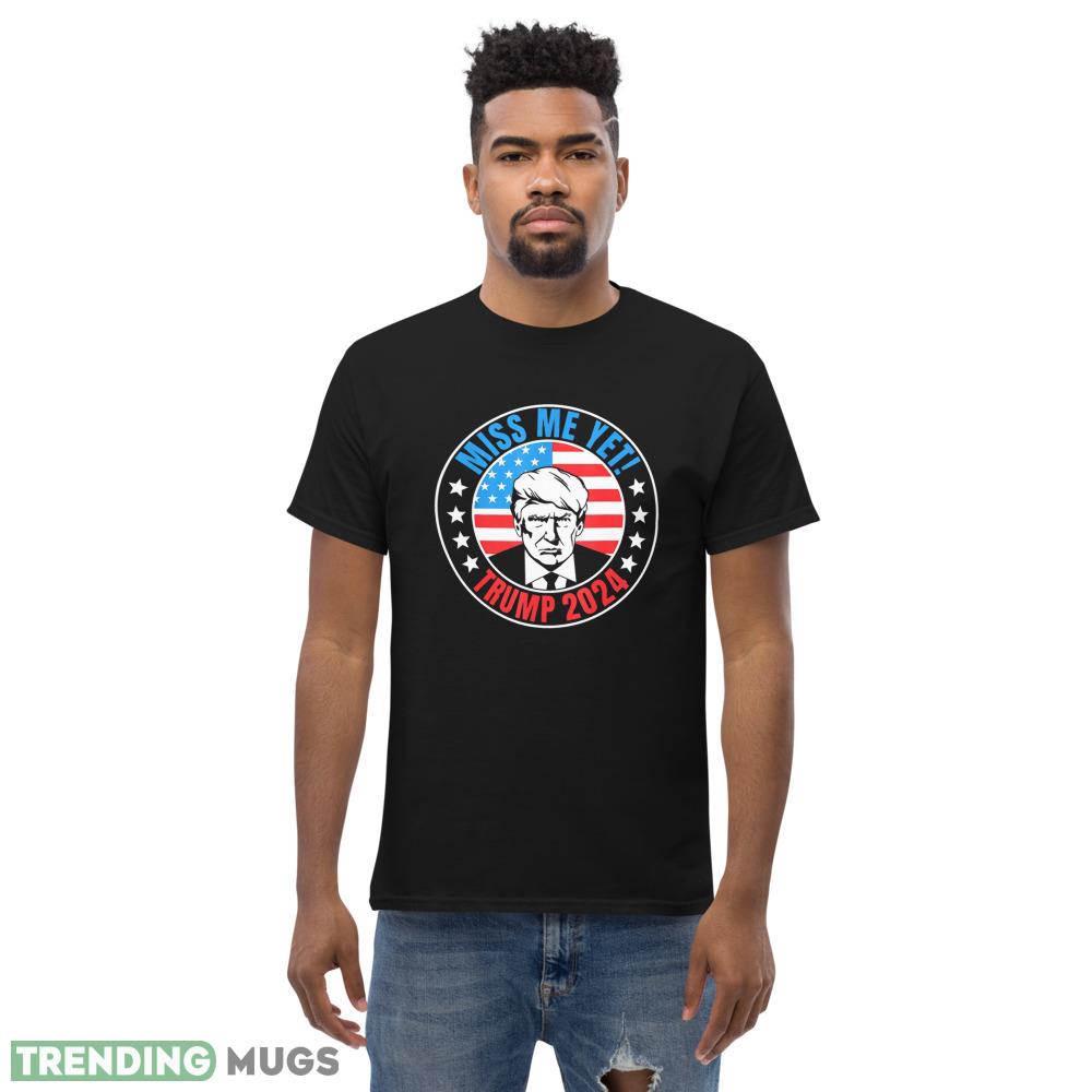 Miss Me Yet Trump 2024 45 Re Elect President Trump USA Classic T Shirt Dark Shirt Miss Me Yet Trump 2024 45 Re Elect President Trump USA Classic T Shirt Dark Shirt