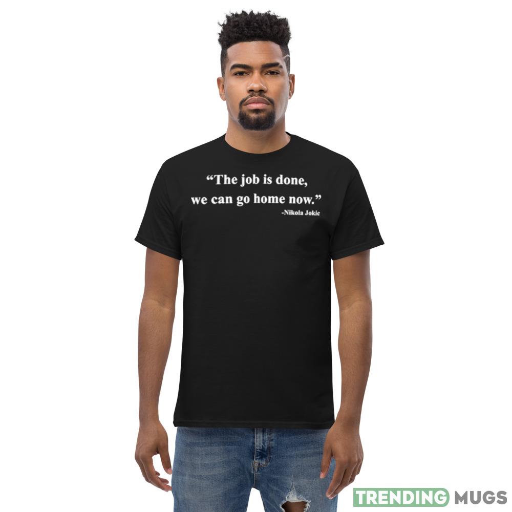 Nikola Jokic The Job Is Done We Can Go Home Now Shirt Dark Shirt Nikola Jokic The Job Is Done We Can Go Home Now Shirt Dark Shirt