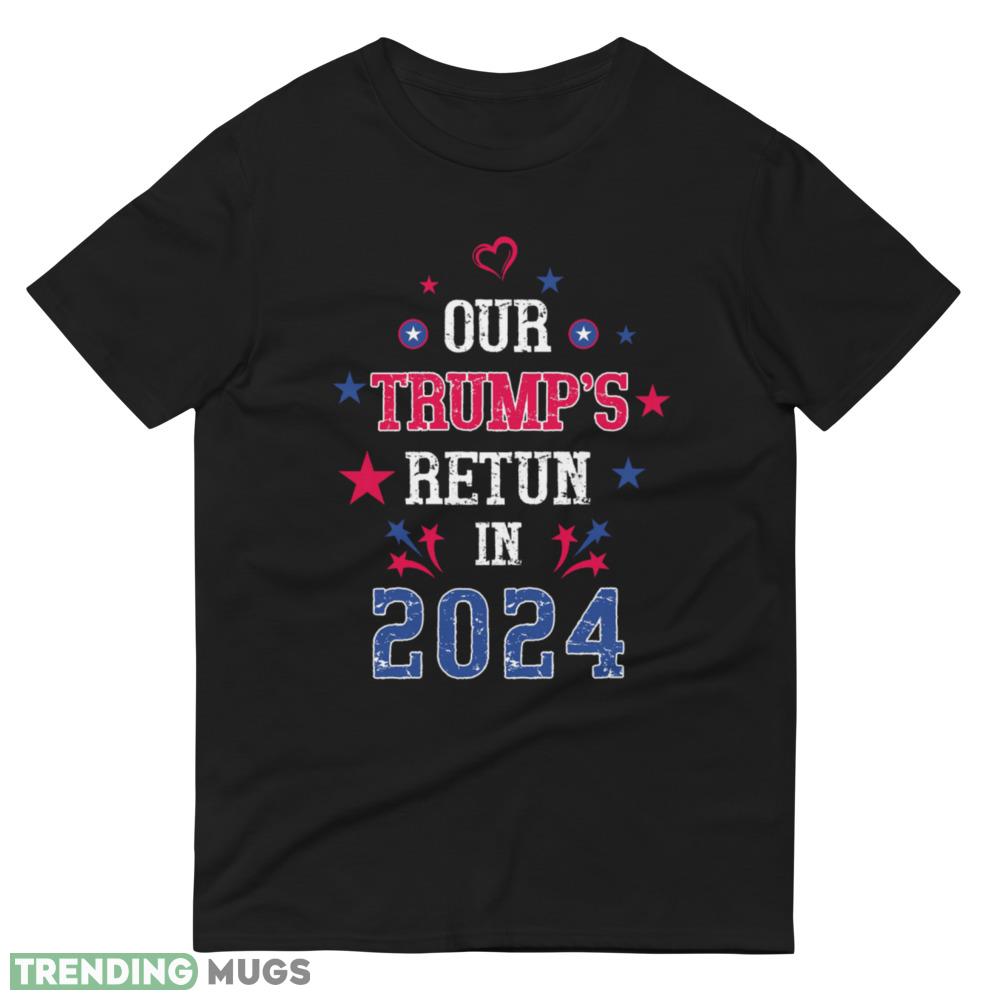 Our Trump return in 2024 Classic T Shirt Printed Gift For Donal Trump Dark Shirt Our Trump return in 2024 Classic T Shirt Printed Gift For Donal Trump Dark Shirt