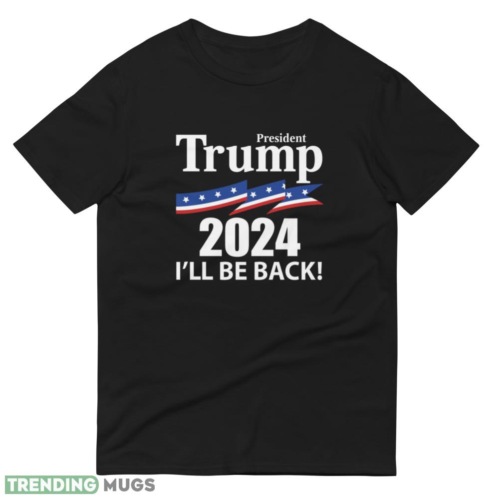 President Trump 2024 I'll Be Back Classic T Shirt Dark Shirt President Trump 2024 I'll Be Back Classic T Shirt Dark Shirt